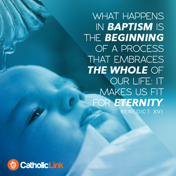 What happens in Baptism is the beginning of a process that embraces the whole of our life. - Pope Benedict XVI