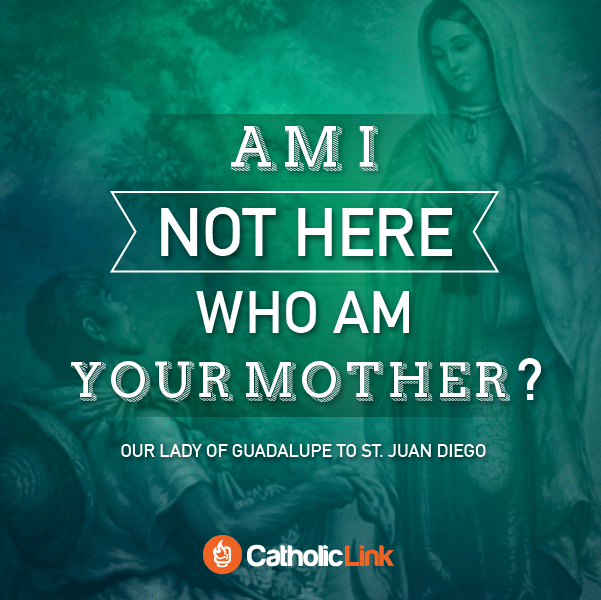 Am I Not Here Who Am Your Mother? Our Lady of Guadalupe