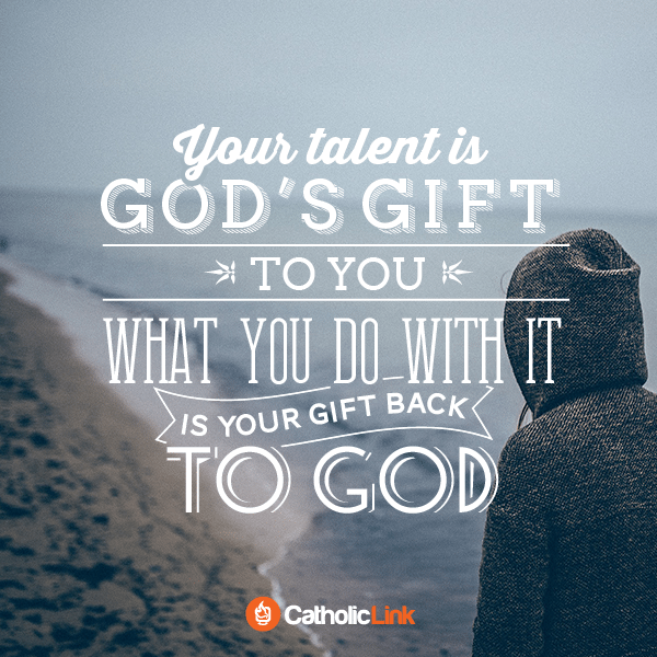 Your talent is God’s gift to you