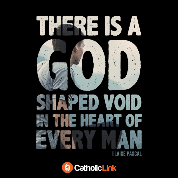 There is a God shaped void in the heart of every man, Blaise Pascal