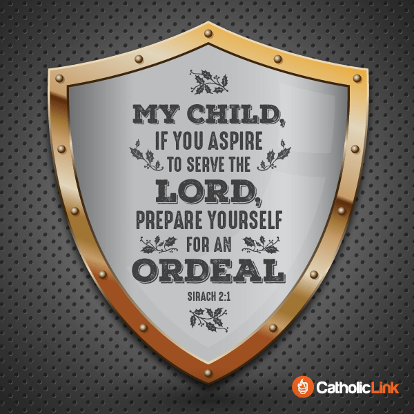 “My child, if you aspire to serve the Lord, prepare yourself for an ordeal” (Sirach 2:1)