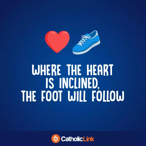 Where The Heart Is Inclined, The Foot Will Follow Catholic Quote