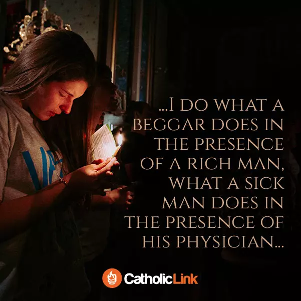 I Do WHat A Beggar Does in the presence of a rich man, what a sick man does in the presence of his physician