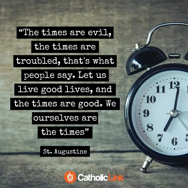 We Ourselves Are The Times | St. Augustine Quote