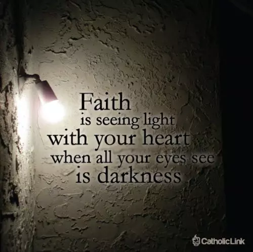 Faith is seeing light with your heart when all your eyes see is darkness