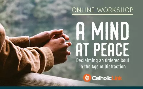 Online Workshop: A Mind at Peace: Reclaiming an Ordered Soul in the Age of Distraction