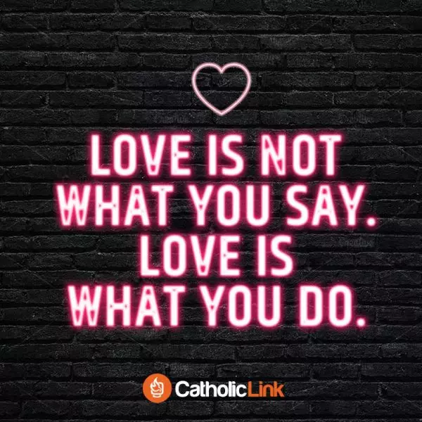 Catholic quotes, infographics, memes and more resources for the New Evangelization. Love is not what you say. Love is what you do.