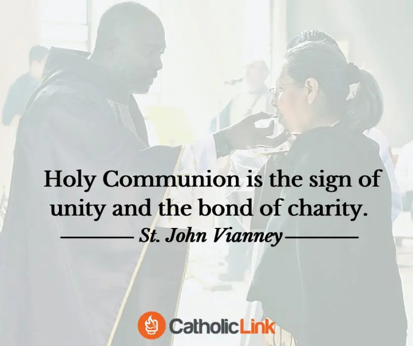 Holy Communion is the sign of unity and the bond of charity. - St. John Vianney 
