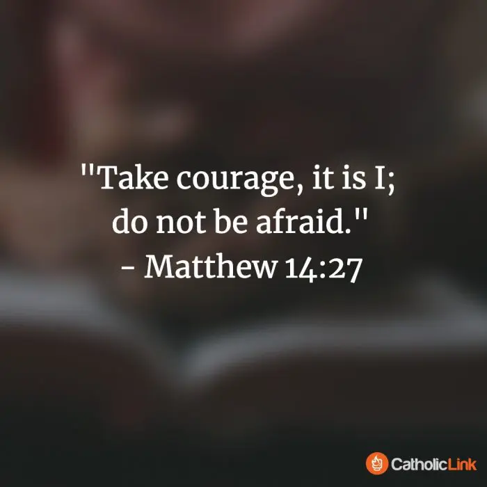 "Take courage, it is I; do not be afraid." - Matthew 14:27 "Take courage, it is I; do not be afraid."
- Matthew 14:27
