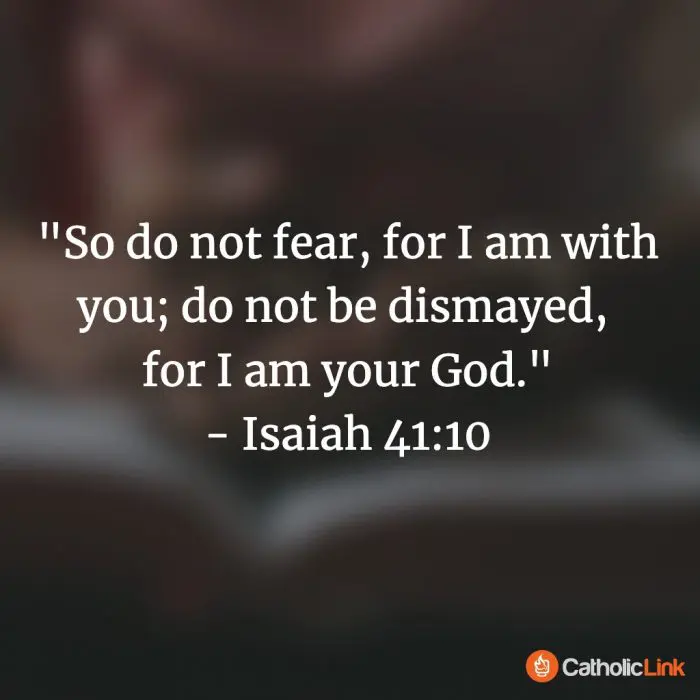 "So do not fear, for I am with you; do not be dismayed, for I am your God."
- Isaiah 41:10