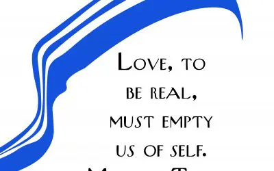 Love to be real, must empty us of self. – Mother Teresa of Calcutta