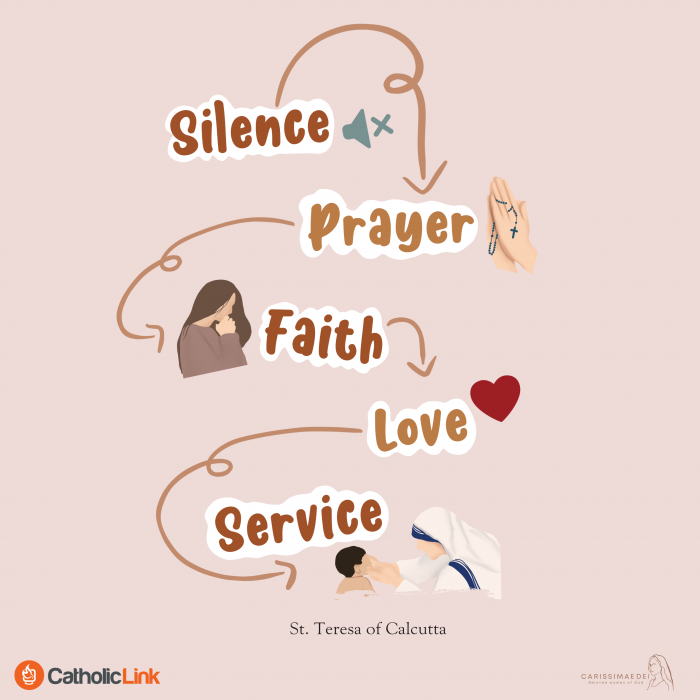 "The fruit of silence is prayer, the fruit of prayer is faith, the fruit of faith is love, the fruit of love is service, the fruit of service is peace." — St. Mother Teresa of Calcutta