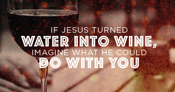 If Jesus turned water into wine, imagine what he could do with you