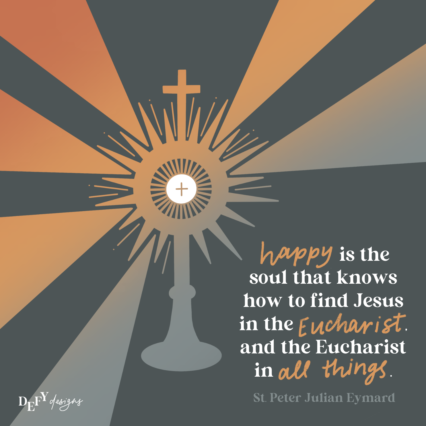 Happy is the soul that knows how to find Jesus in the Eucharist and the Eucharist in all things! - St. Peter Julian Eymard