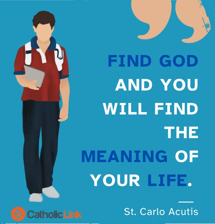 Find God and you will find the meaning of your life. St. Carlo Acutis